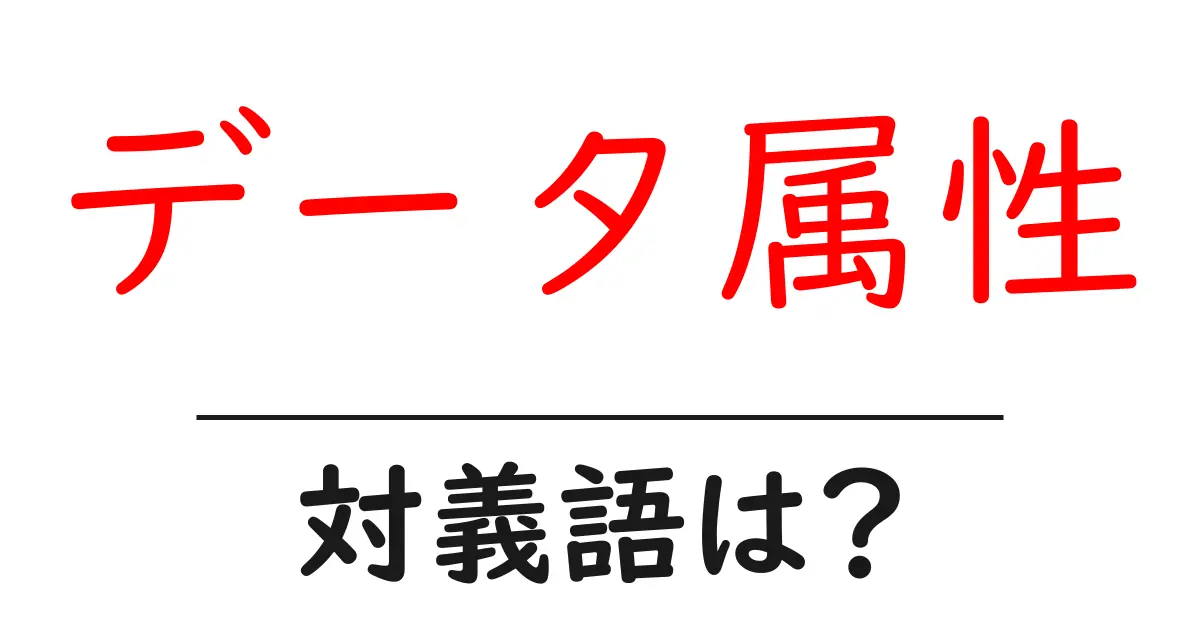 データ属性の対義語・反対語を使用例を交えて分かりやすく解説!