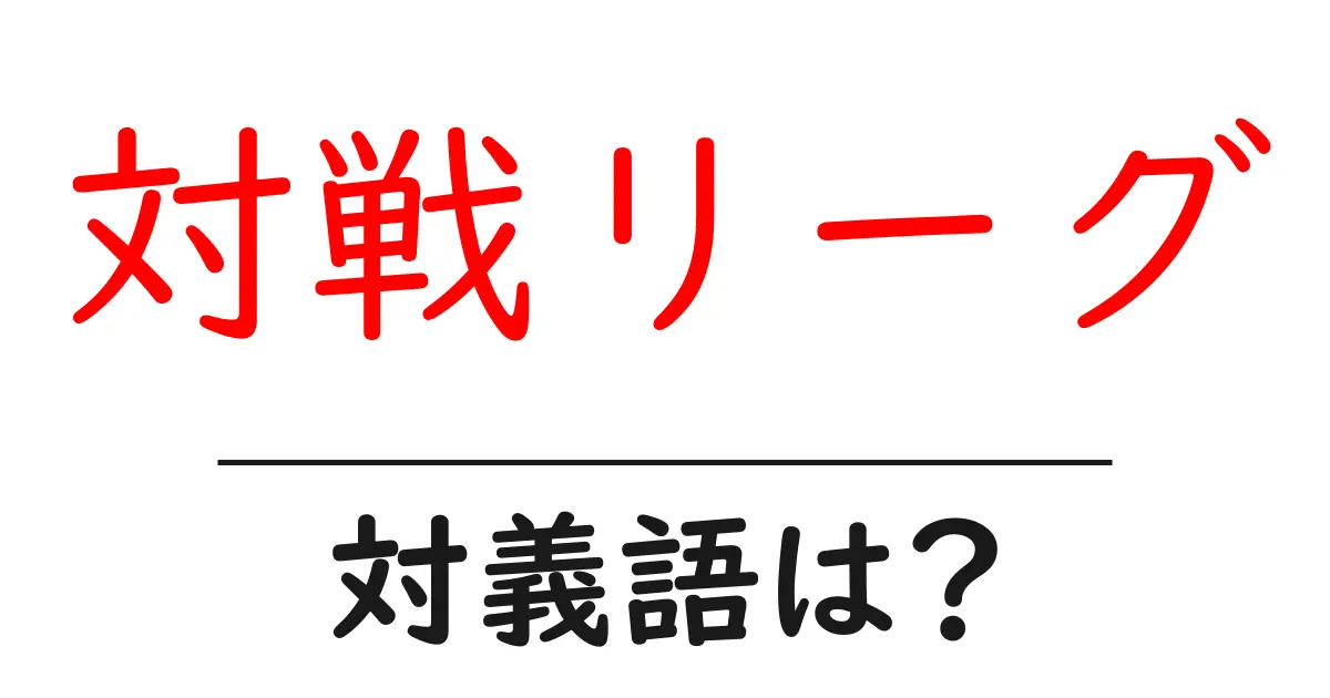 対戦リーグの対義語・反対語を使用例を交えて分かりやすく解説!