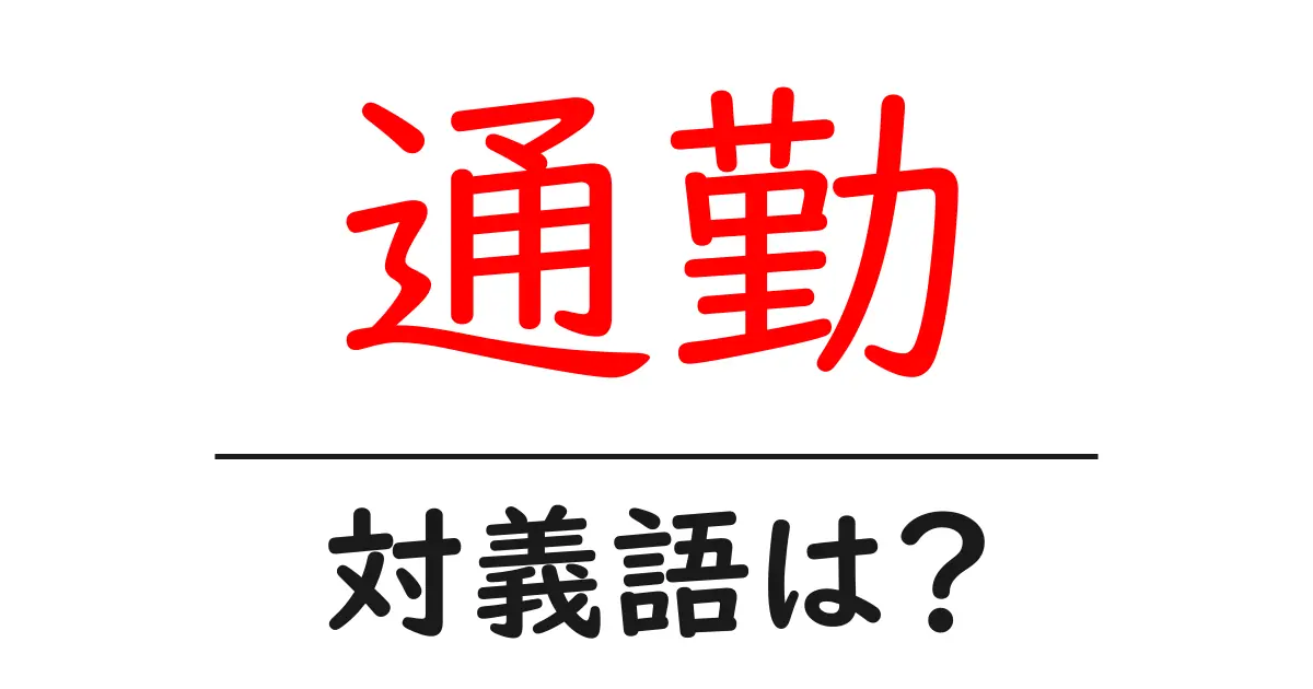 通勤の対義語・反対語を使用例を交えて分かりやすく解説!