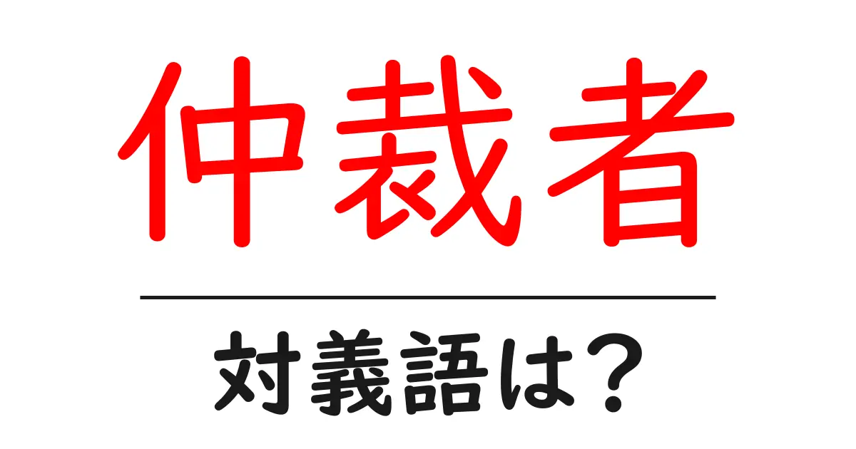 仲裁者の対義語・反対語を使用例を交えて分かりやすく解説!