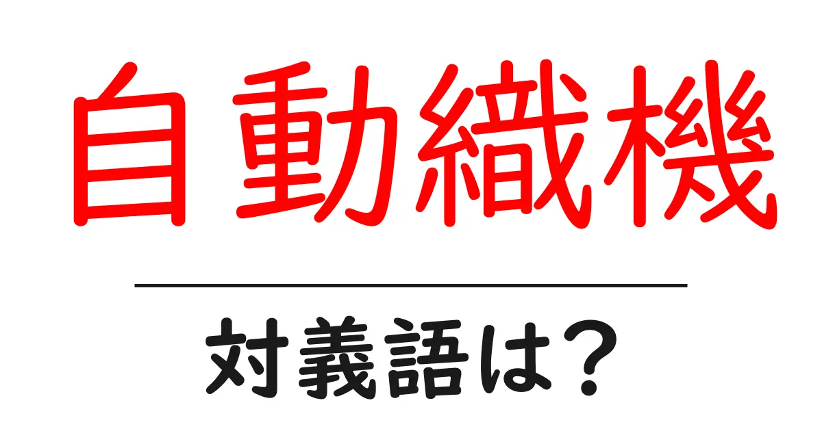 自動織機の対義語・反対語を使用例を交えて分かりやすく解説!