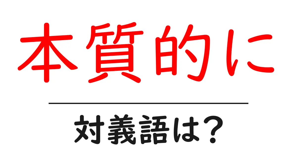 本質的にの対義語・反対語を使用例を交えて分かりやすく解説!