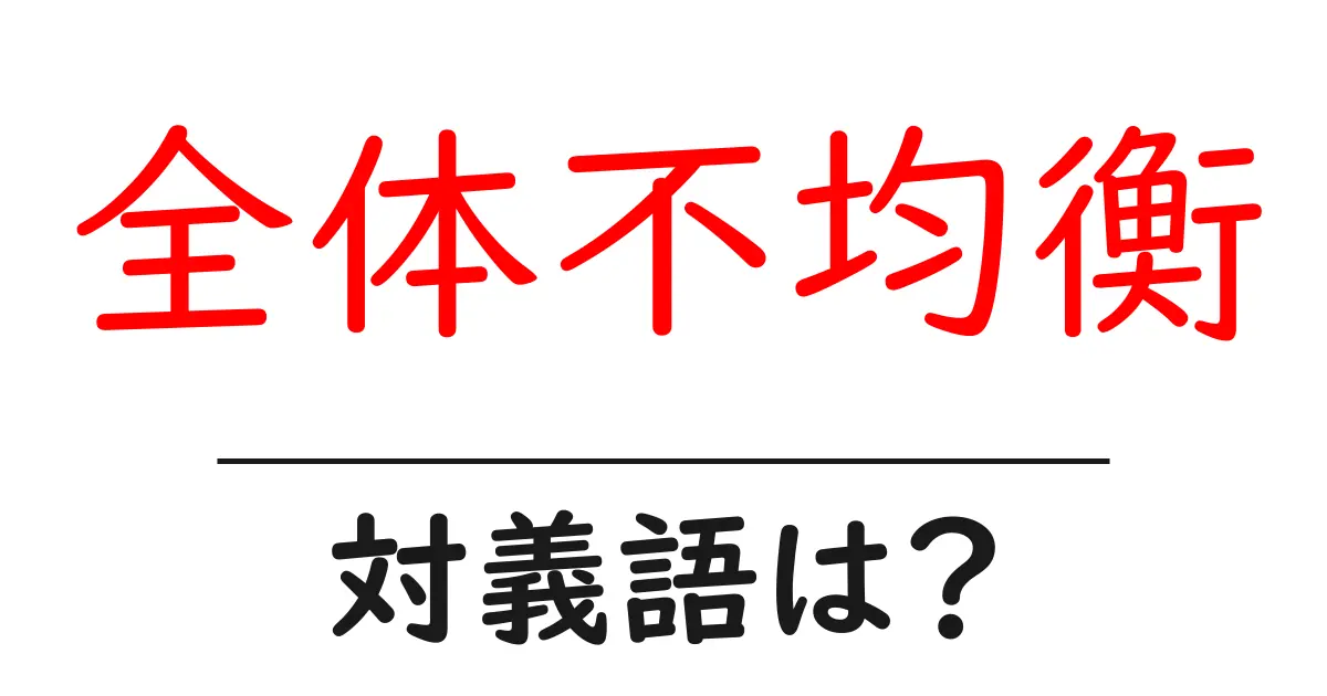 全体不均衡の対義語・反対語を使用例を交えて分かりやすく解説!