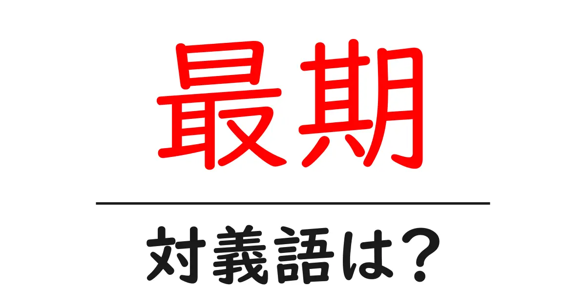 最期の対義語・反対語を使用例を交えて分かりやすく解説!