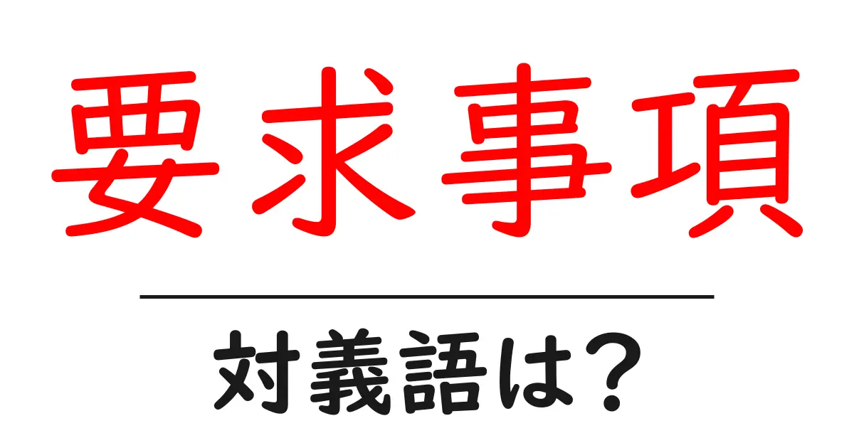 要求事項の対義語・反対語を使用例を交えて分かりやすく解説！