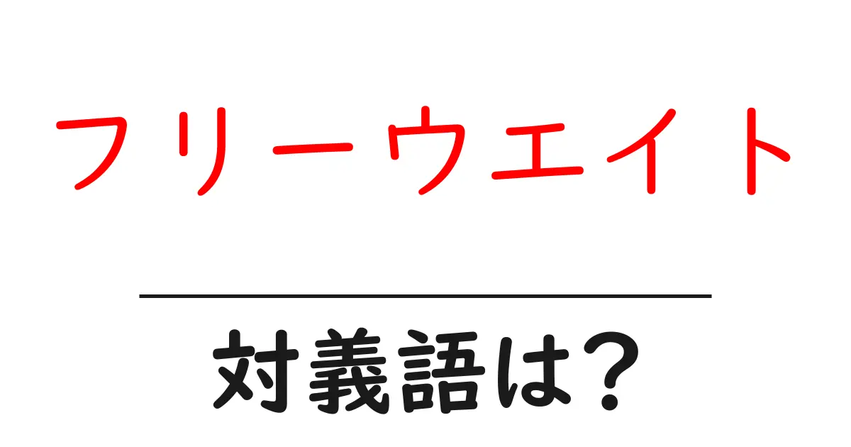 フリーウエイトの対義語・反対語を使用例を交えて分かりやすく解説!