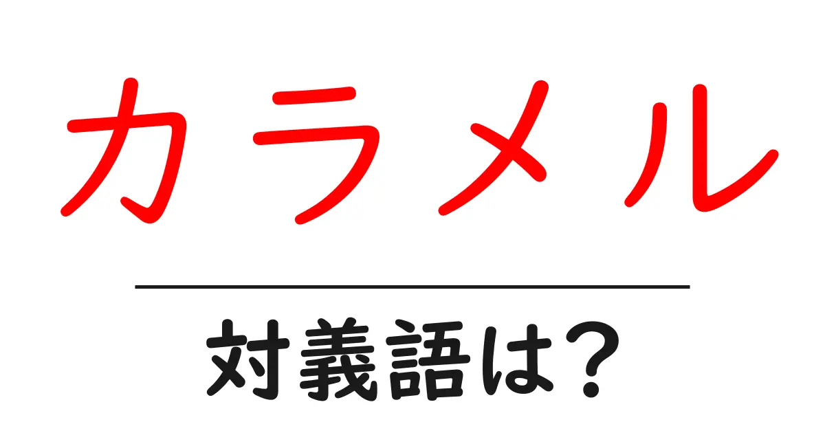 カラメルの対義語・反対語を使用例を交えて分かりやすく解説!