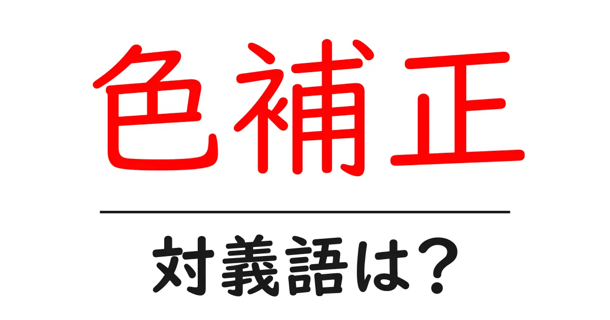 色補正の対義語・反対語を使用例を交えて分かりやすく解説!