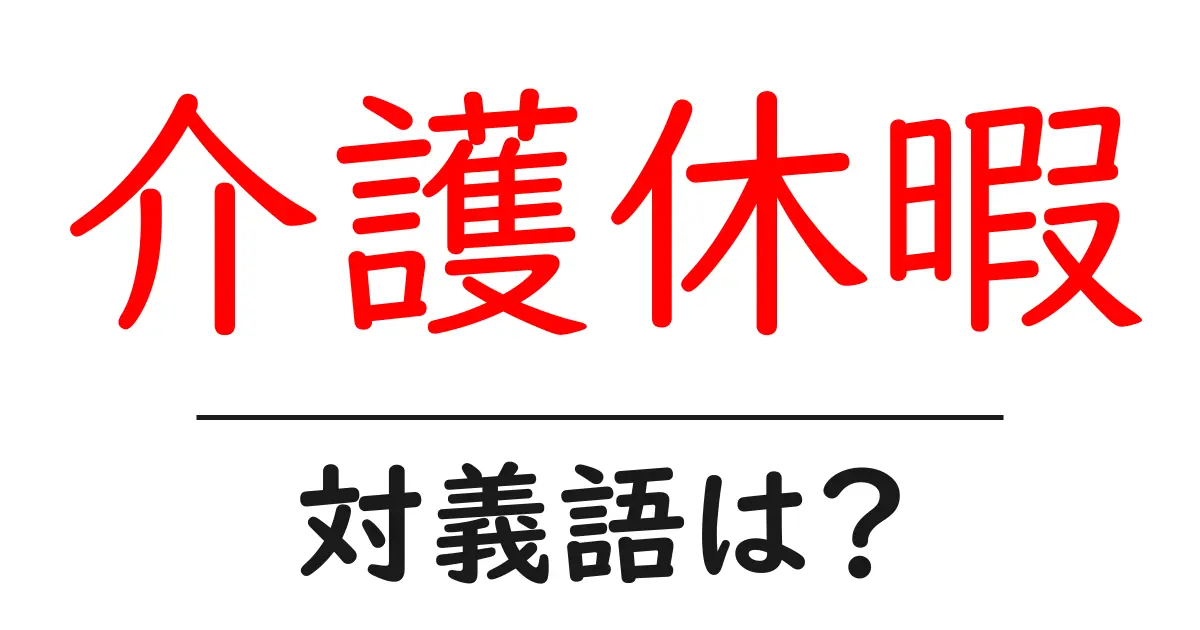 介護休暇の対義語・反対語を使用例を交えて分かりやすく解説！