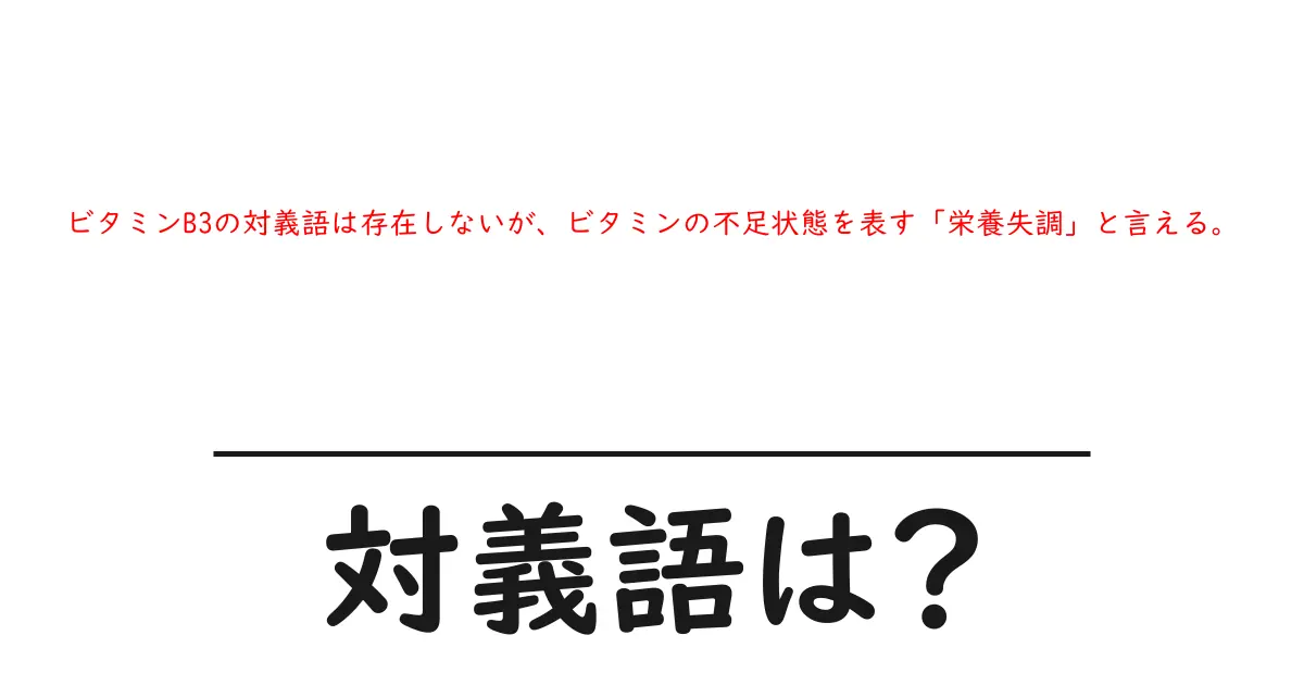 ビタミンB3の対義語は存在しないが、ビタミンの不足状態を表す「栄養失調」と言える。の対義語・反対語を使用例を交えて分かりやすく解説!