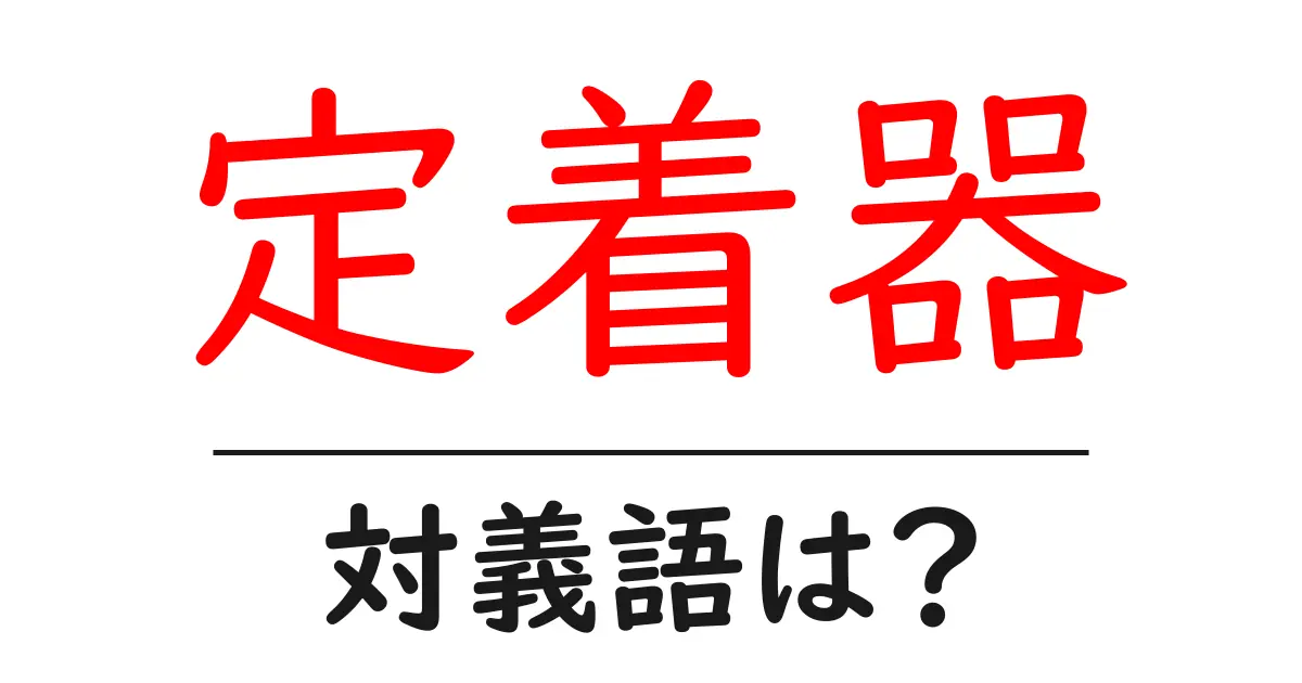 定着器の対義語・反対語を使用例を交えて分かりやすく解説!
