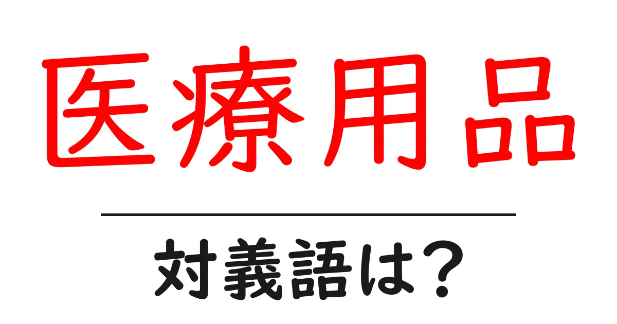 医療用品の対義語・反対語を使用例を交えて分かりやすく解説!