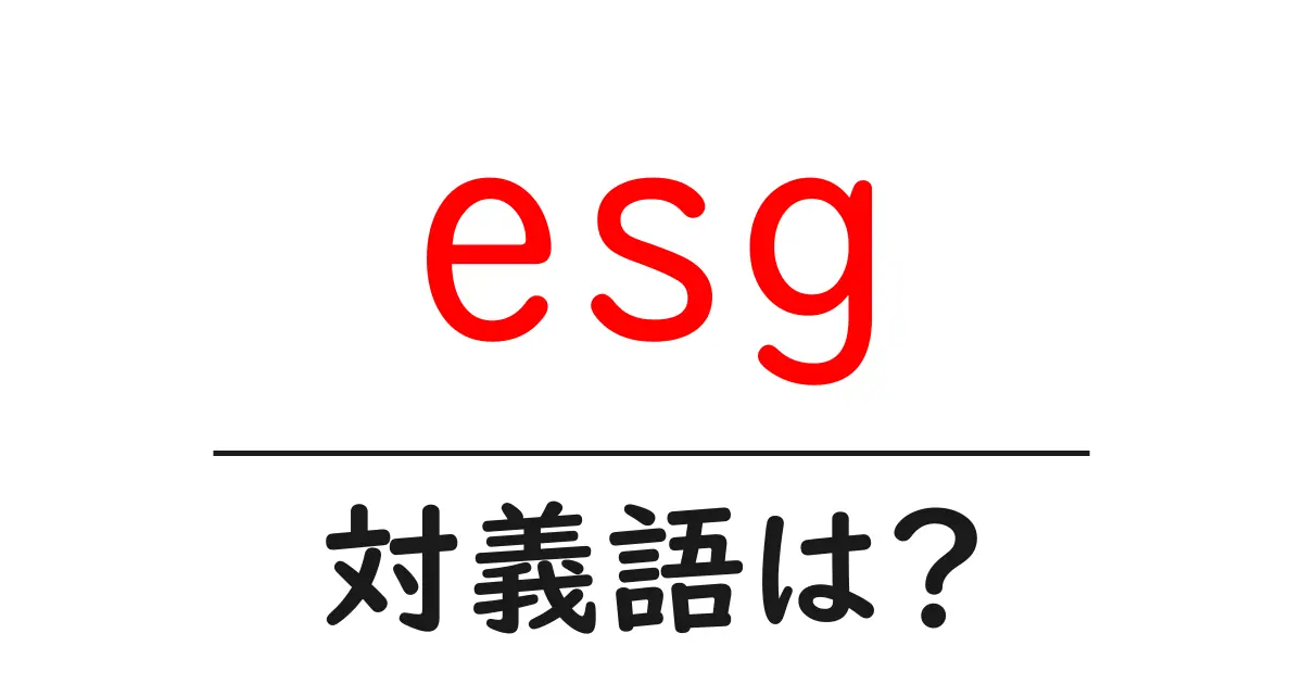 esgの対義語・反対語を使用例を交えて分かりやすく解説!
