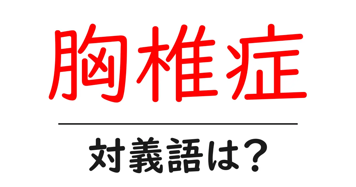 胸椎症の対義語・反対語を使用例を交えて分かりやすく解説!