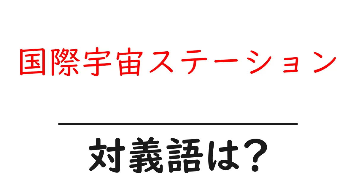 国際宇宙ステーションの対義語・反対語を使用例を交えて分かりやすく解説!