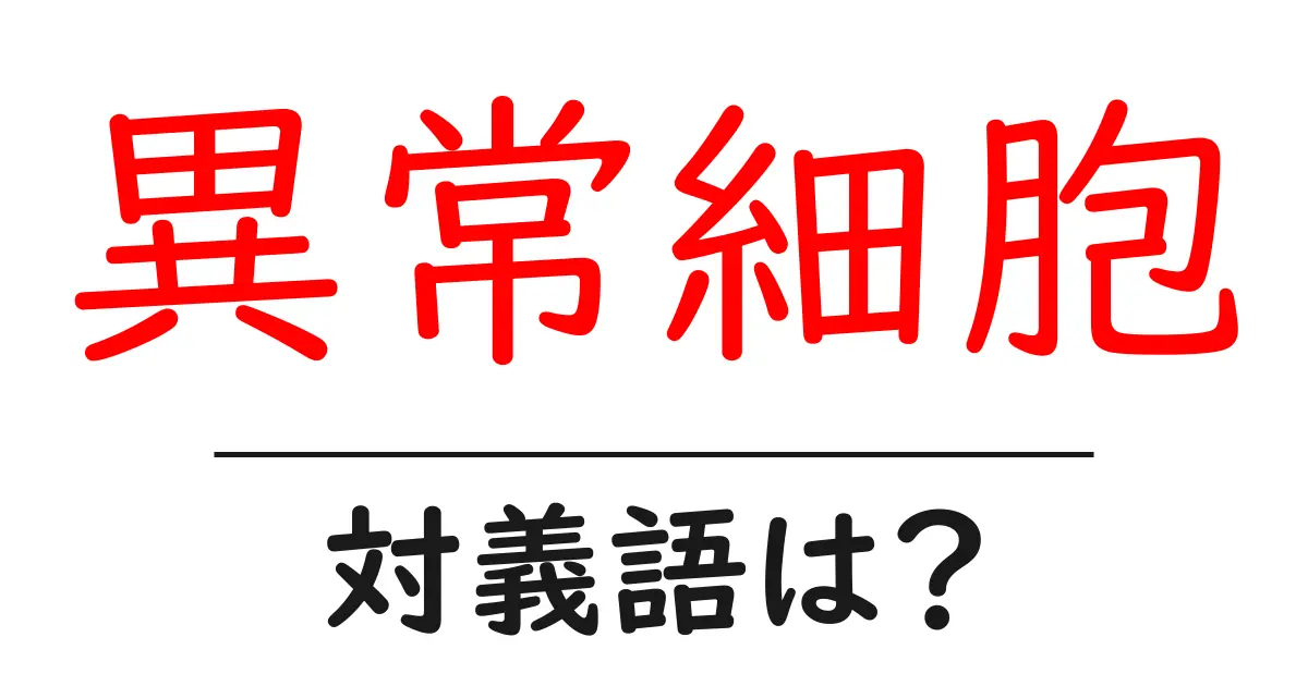 異常細胞の対義語・反対語を使用例を交えて分かりやすく解説!