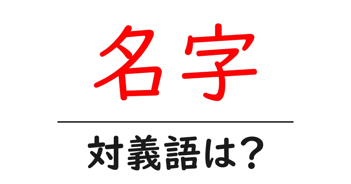 名字の対義語・反対語を使用例を交えて分かりやすく解説!