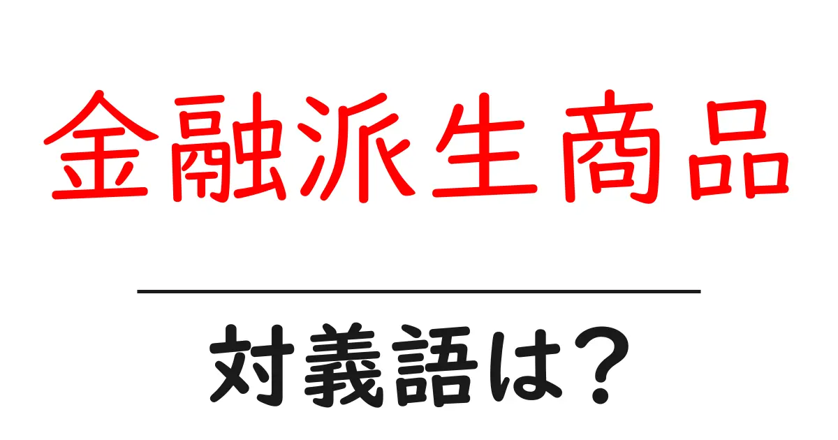 金融派生商品の対義語・反対語を使用例を交えて分かりやすく解説!