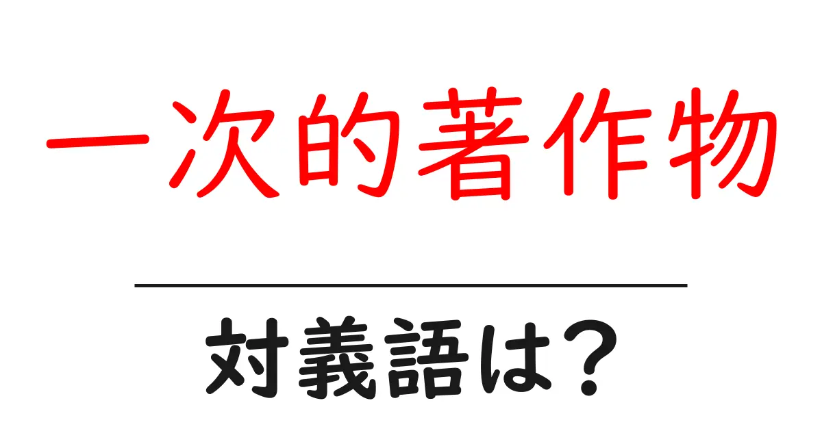 一次的著作物の対義語・反対語を使用例を交えて分かりやすく解説!
