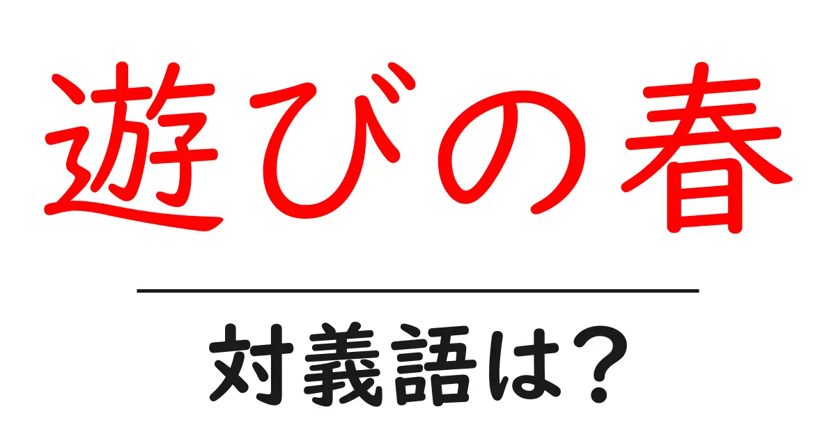 遊びの春の対義語・反対語を使用例を交えて分かりやすく解説!
