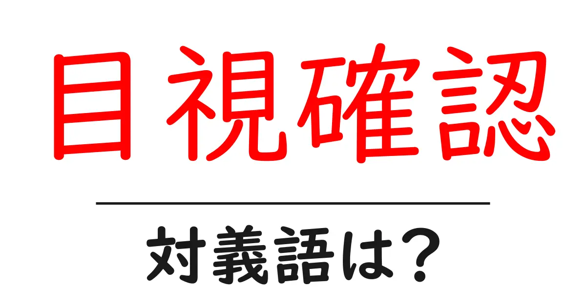 目視確認の対義語・反対語を使用例を交えて分かりやすく解説!