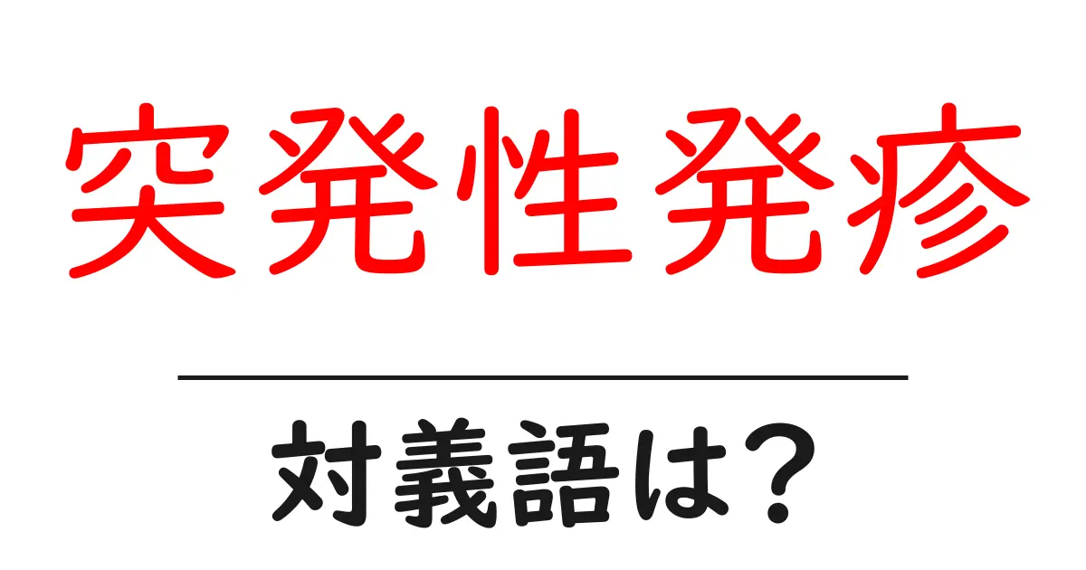 突発性発疹の対義語・反対語を使用例を交えて分かりやすく解説!