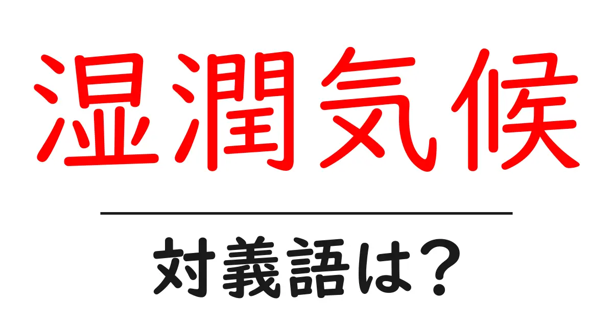 湿潤気候の対義語・反対語を使用例を交えて分かりやすく解説!