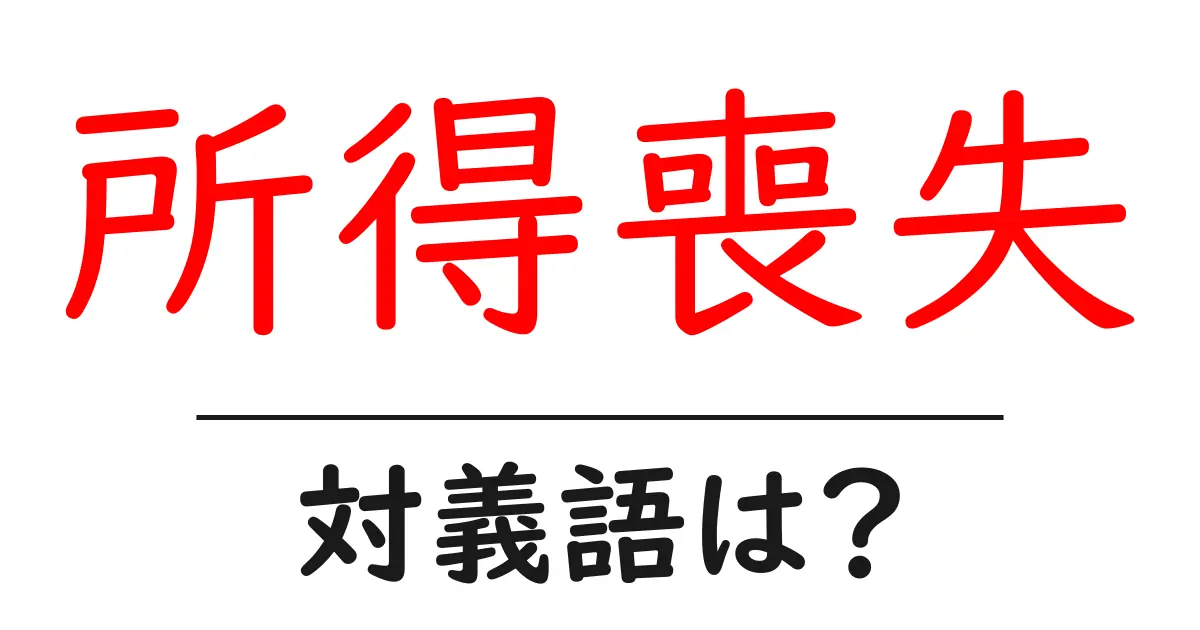 所得喪失の対義語・反対語を使用例を交えて分かりやすく解説！