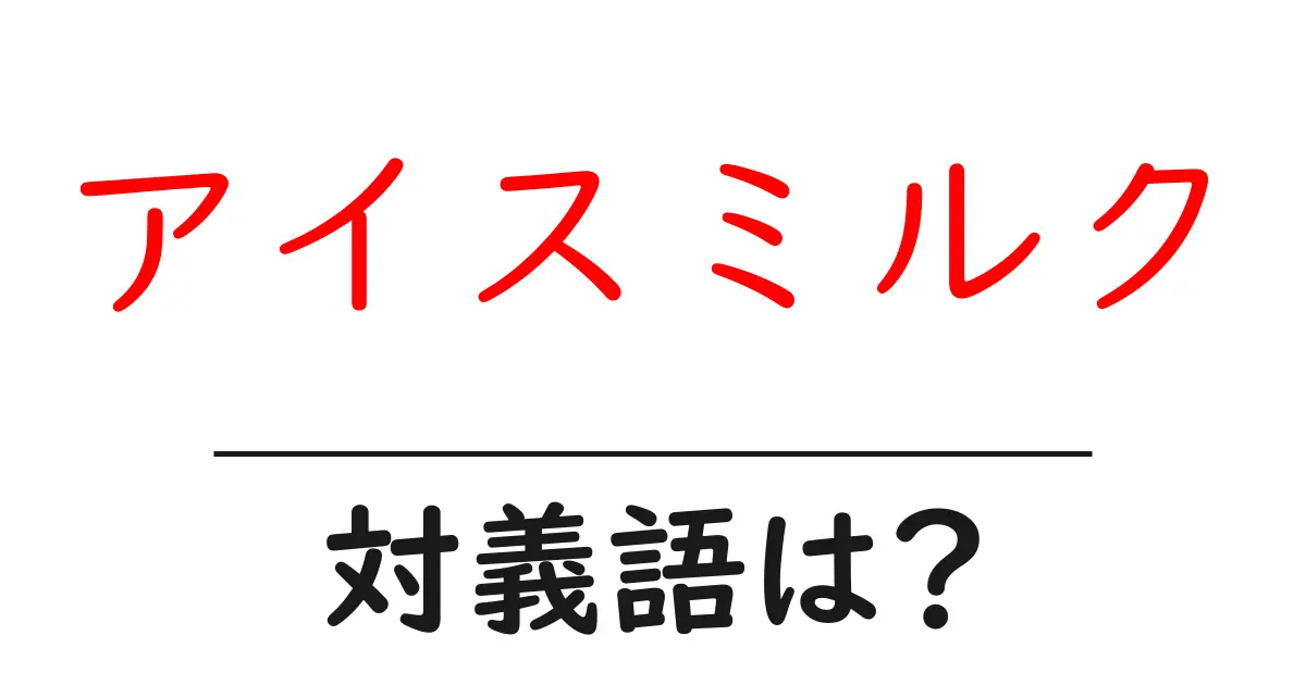 アイスミルクの対義語・反対語を使用例を交えて分かりやすく解説!