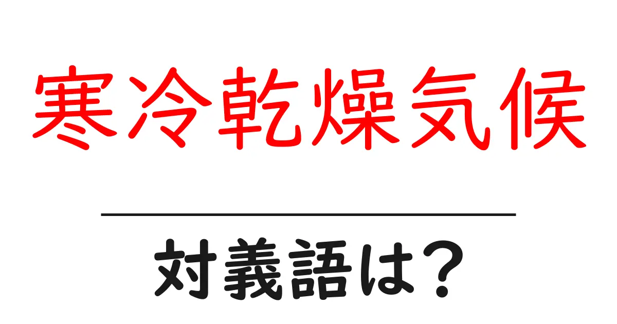寒冷乾燥気候の対義語・反対語を使用例を交えて分かりやすく解説!