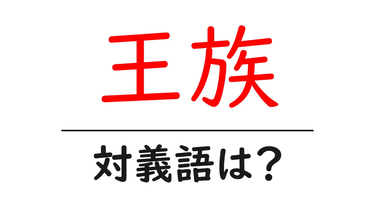 王族の対義語・反対語を使用例を交えて分かりやすく解説!