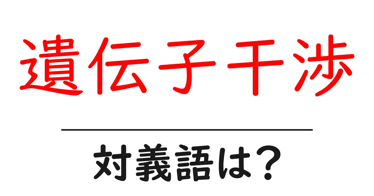 遺伝子干渉の対義語・反対語を使用例を交えて分かりやすく解説！
