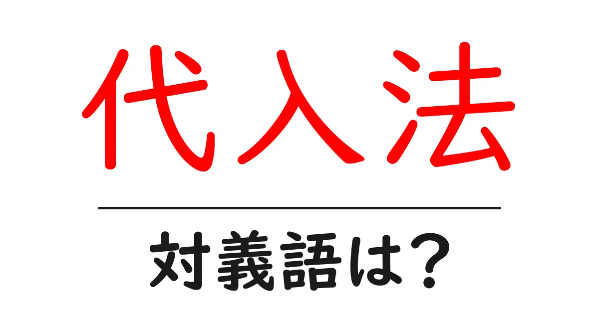 代入法の対義語・反対語を使用例を交えて分かりやすく解説!