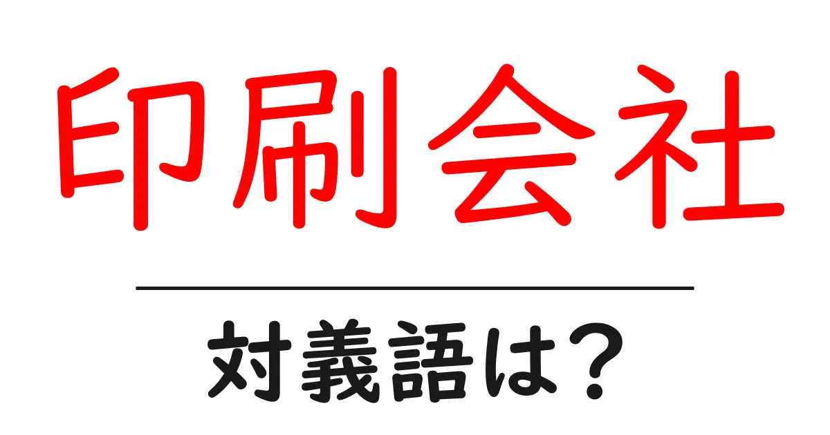 印刷会社の対義語・反対語を使用例を交えて分かりやすく解説!