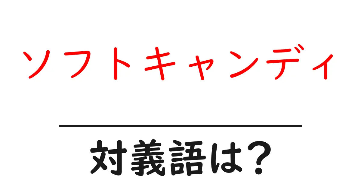 ソフトキャンディの対義語・反対語を使用例を交えて分かりやすく解説！