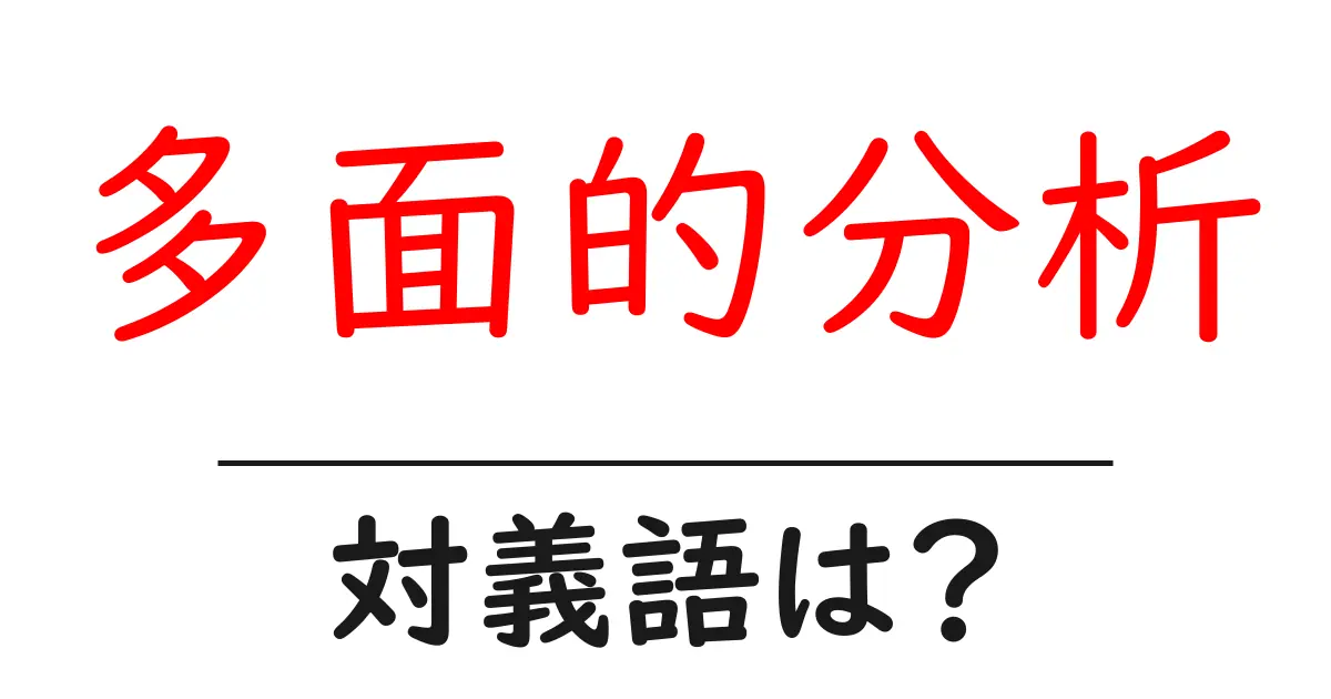 多面的分析の対義語・反対語を使用例を交えて分かりやすく解説！