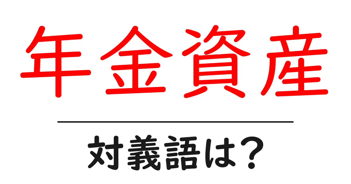 年金資産の対義語・反対語を使用例を交えて分かりやすく解説!