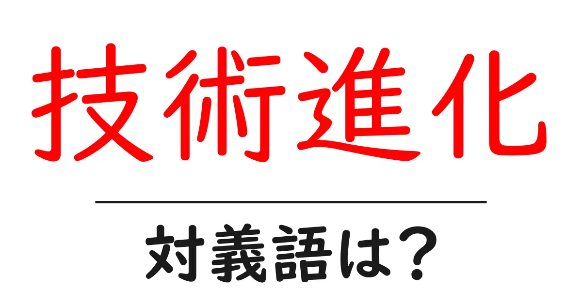 技術進化の対義語・反対語を使用例を交えて分かりやすく解説!