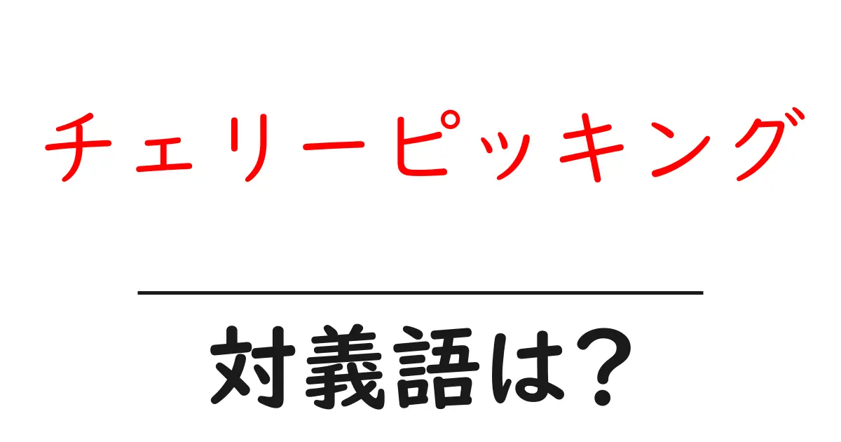 チェリーピッキングの対義語・反対語を使用例を交えて分かりやすく解説!