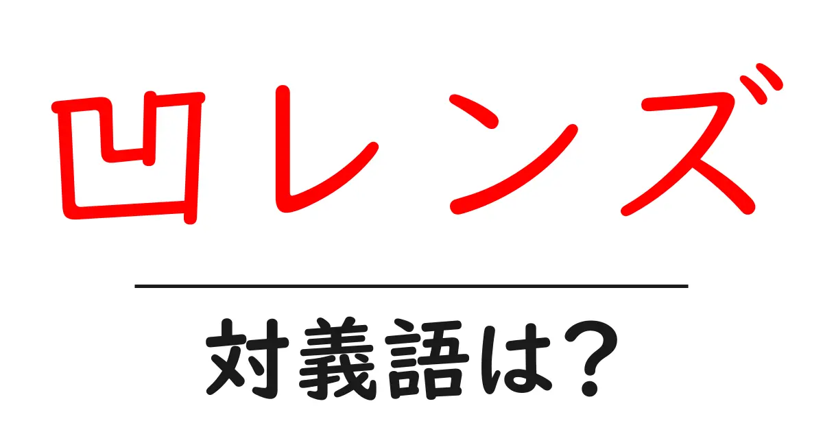 凹レンズの対義語・反対語を使用例を交えて分かりやすく解説!