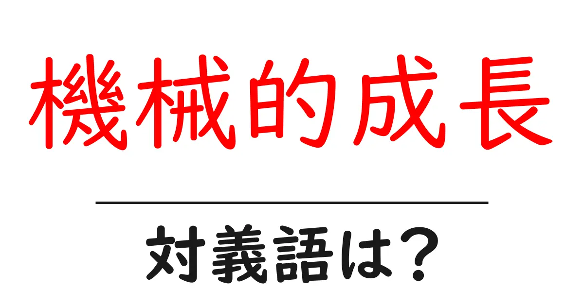 機械的成長の対義語・反対語を使用例を交えて分かりやすく解説！