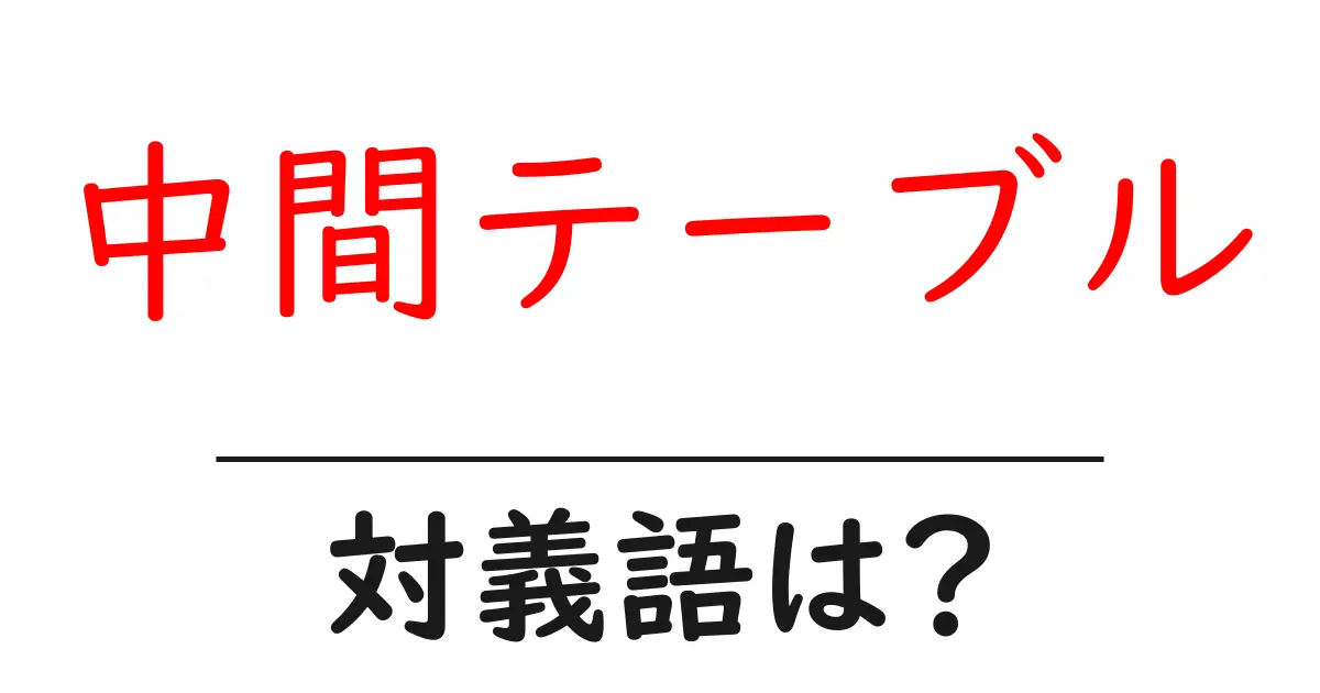 中間テーブルの対義語・反対語を使用例を交えて分かりやすく解説！