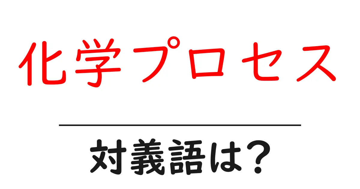 化学プロセスの対義語・反対語を使用例を交えて分かりやすく解説!