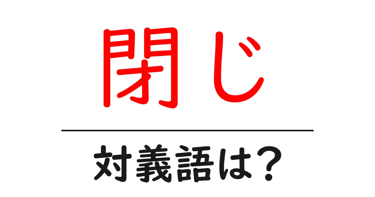 閉じの対義語・反対語を使用例を交えて分かりやすく解説!