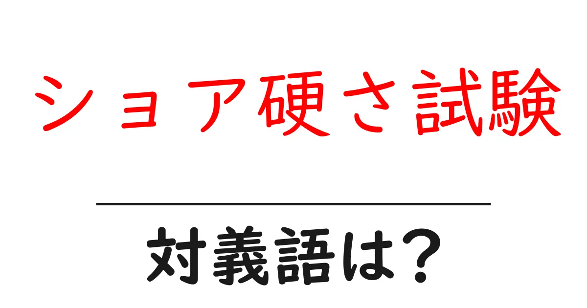 ショア硬さ試験の対義語・反対語を使用例を交えて分かりやすく解説!