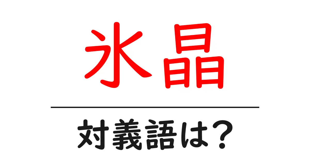 氷晶の対義語・反対語を使用例を交えて分かりやすく解説!