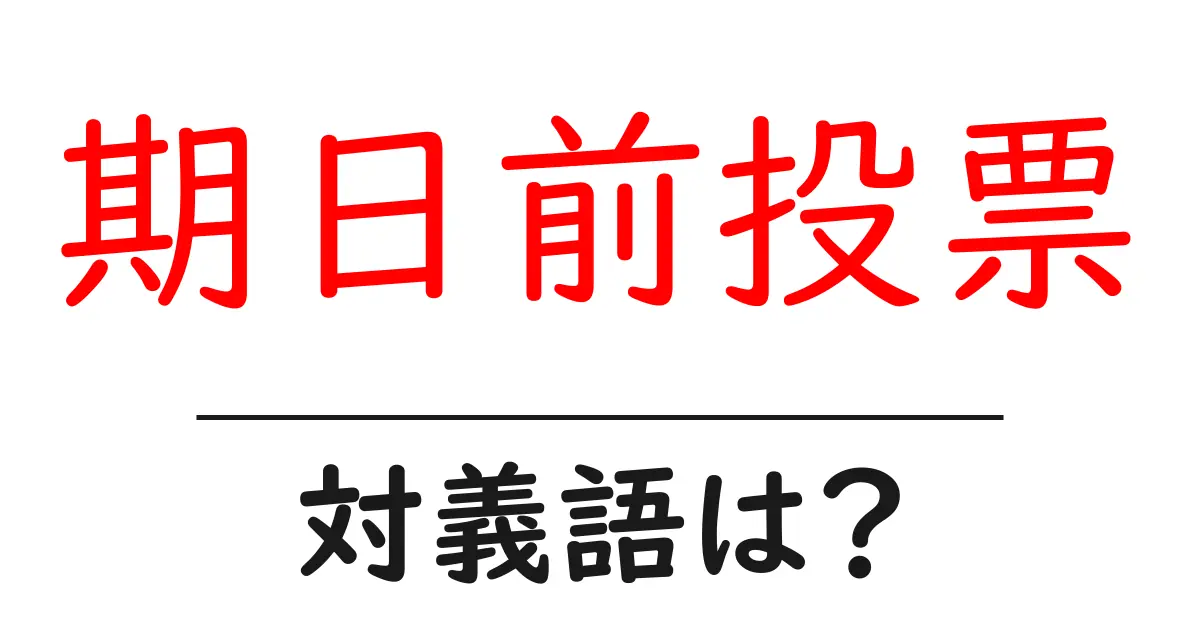 期日前投票の対義語・反対語を使用例を交えて分かりやすく解説!