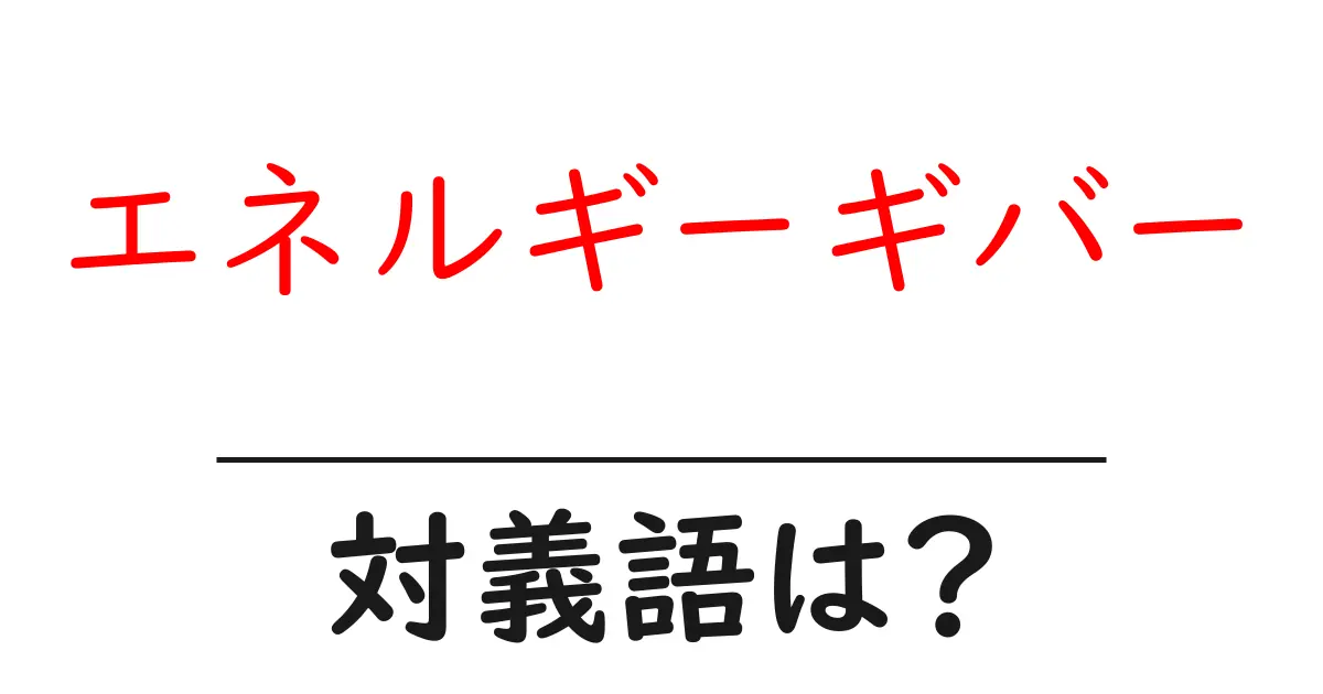 エネルギーギバーの対義語・反対語を使用例を交えて分かりやすく解説!