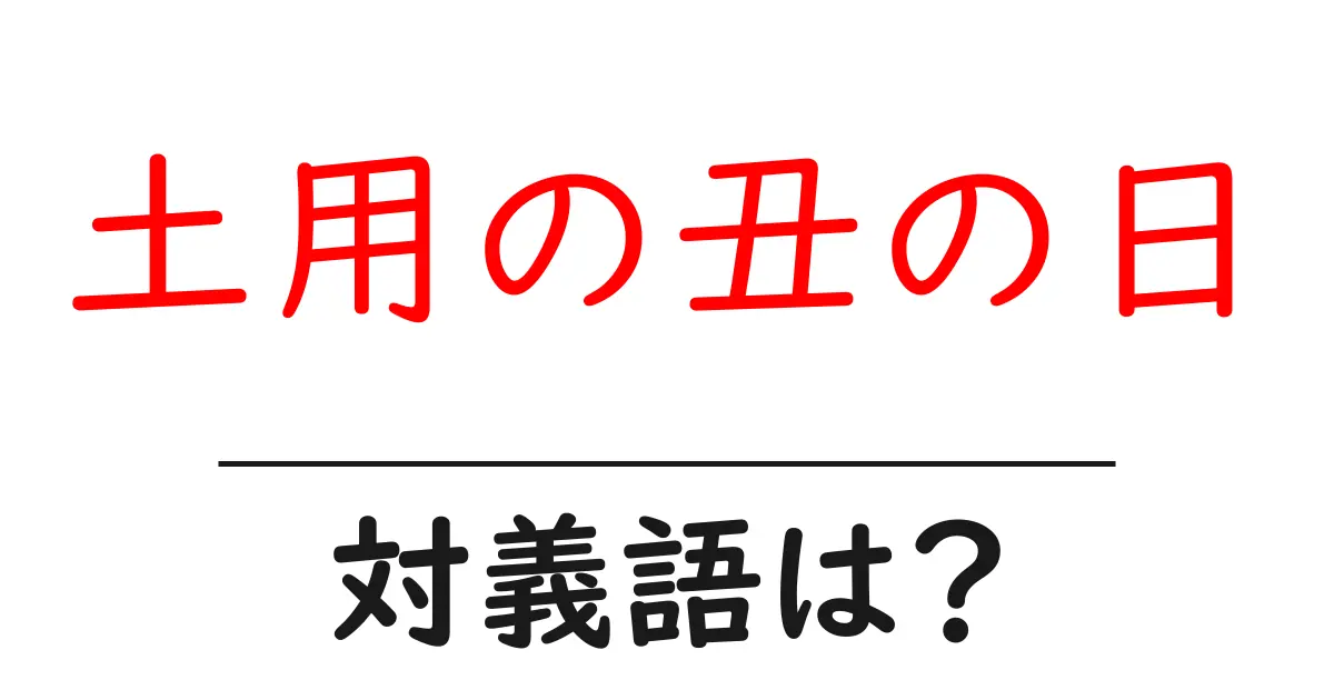 土用の丑の日の対義語・反対語を使用例を交えて分かりやすく解説！