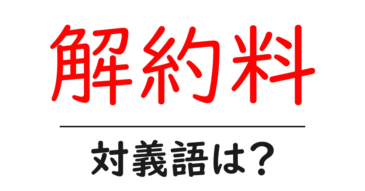 解約料の対義語・反対語を使用例を交えて分かりやすく解説!